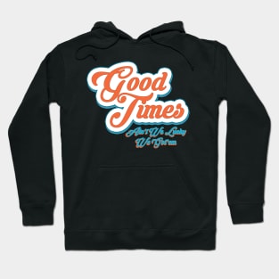 Good Times Ain't We Lucky We Got'em Hoodie